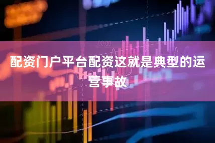 配资门户平台配资这就是典型的运营事故